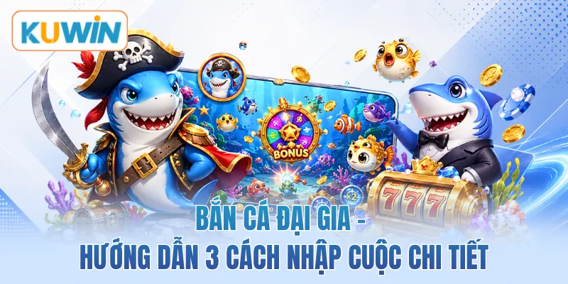 Bắn Cá Đại Gia - Hướng Dẫn 3 Cách Nhập Cuộc Chi Tiết