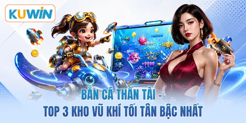 Bắn Cá Thần Tài - Top 3 Kho Vũ Khí Tối Tân Bậc Nhất