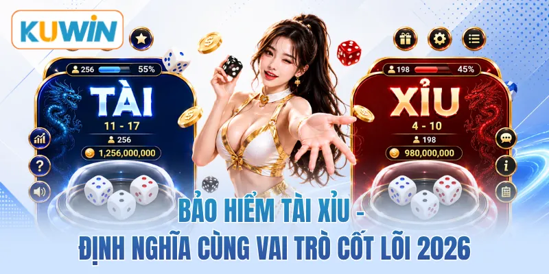 Bảo Hiểm Tài Xỉu - Định Nghĩa Cùng Vai Trò Cốt Lõi 2026