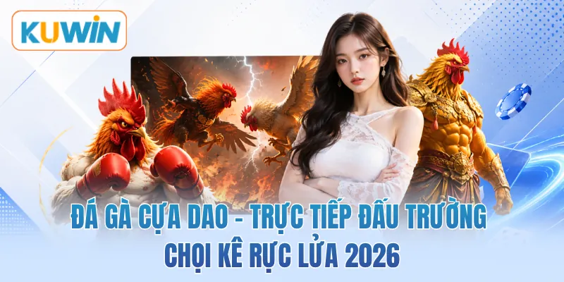 Đá Gà Cựa Dao - Trực Tiếp Đấu Trường Chọi Kê Rực Lửa 2026