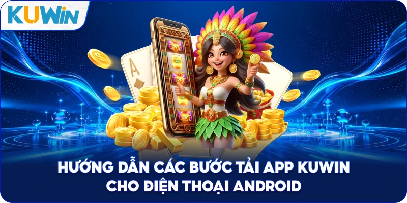 Hướng Dẫn Các Bước Tải App Kuwin Cho Điện Thoại Android