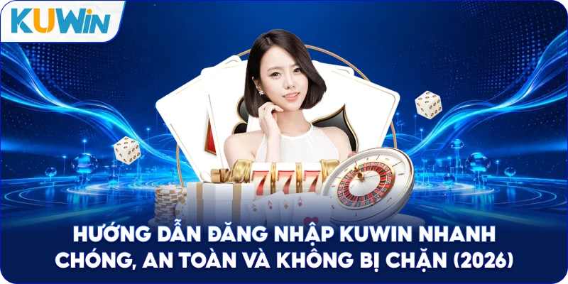 Hướng Dẫn Đăng Nhập Kuwin Nhanh Chóng, An Toàn Và Không Bị Chặn (2026)