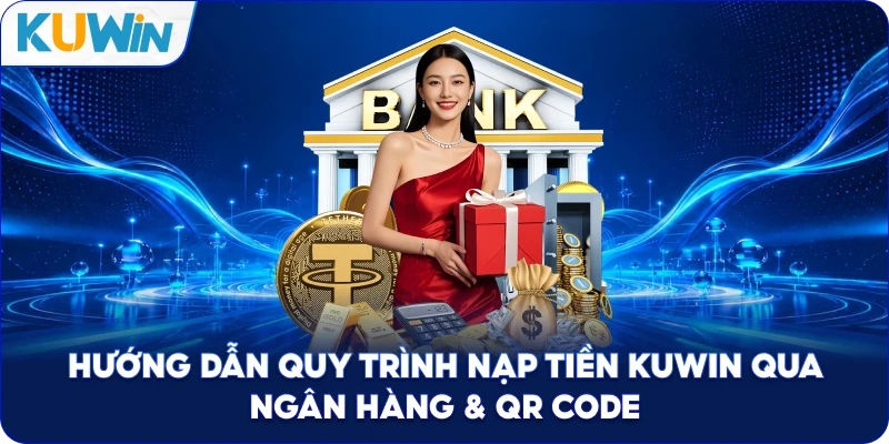 Hướng Dẫn Quy Trình Nạp Tiền Kuwin Qua Ngân Hàng & QR Code