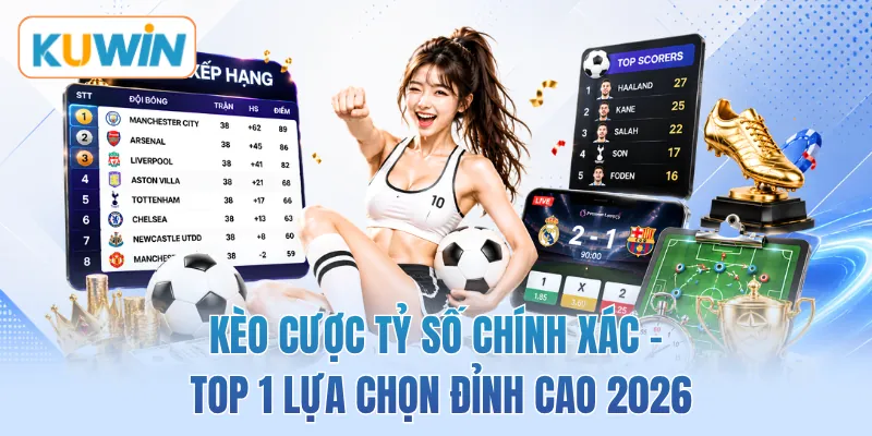Kèo Cược Tỷ Số Chính Xác - Top 1 Lựa Chọn Đỉnh Cao 2026