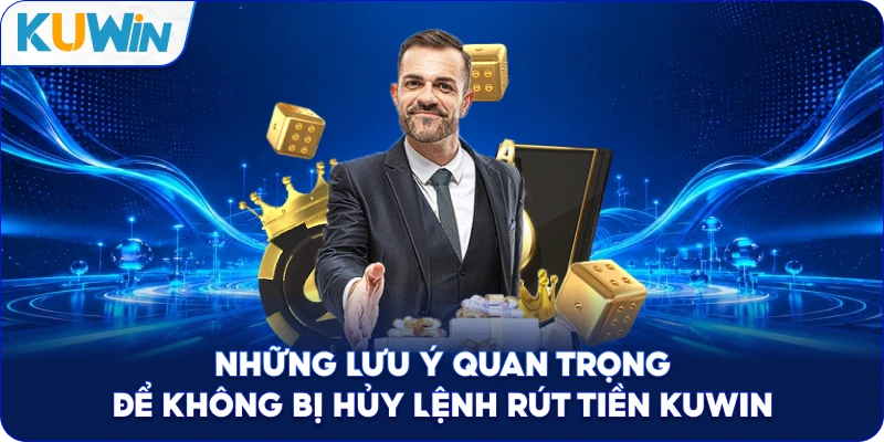 Những Lưu Ý Quan Trọng Để Không Bị Hủy Lệnh Rút Tiền Kuwin