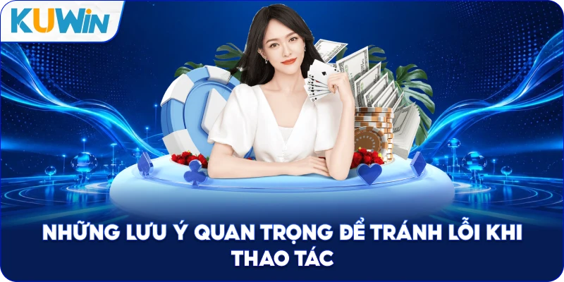 Những Lưu Ý Quan Trọng Để Tránh Lỗi Khi Thao Tác