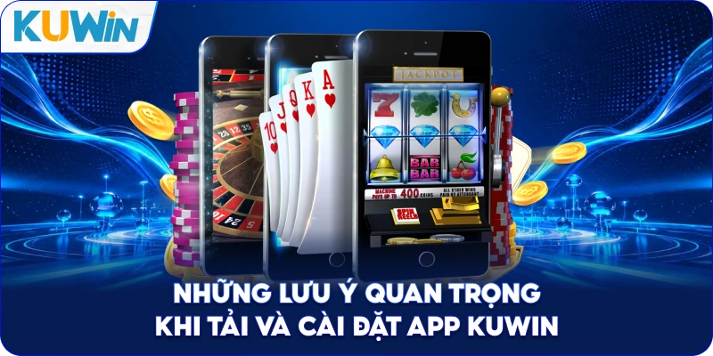 Những Lưu Ý Quan Trọng Khi Tải Và Cài Đặt App Kuwin