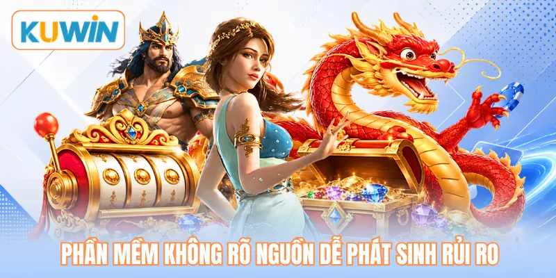 Phần mềm không rõ nguồn dễ phát sinh rủi ro