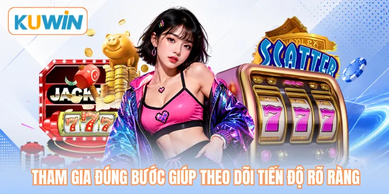 Tham gia đúng bước giúp theo dõi tiến độ rõ ràng
