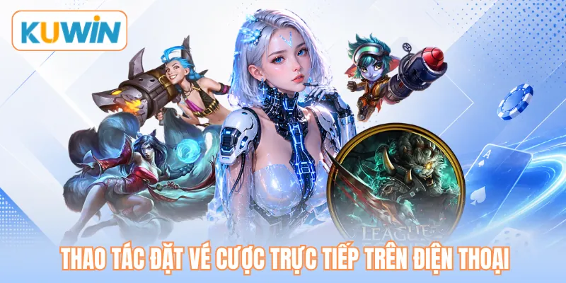 Thao tác đặt vé cược trực tiếp trên điện thoại