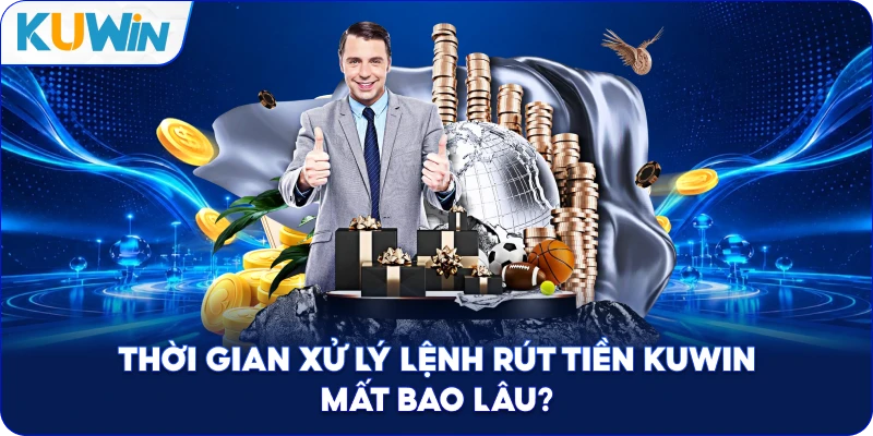 Thời Gian Xử Lý Lệnh Rút Tiền Kuwin Mất Bao Lâu?