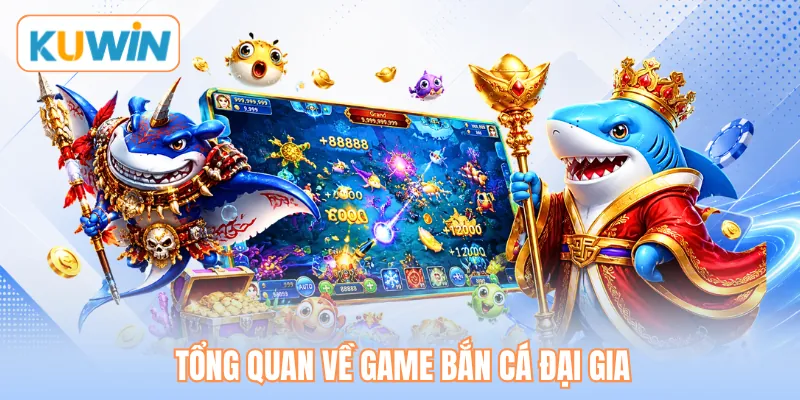 Tổng quan về game bắn cá đại gia