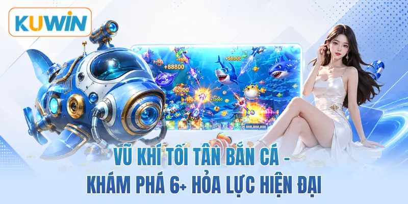 Vũ Khí Tối Tân Bắn Cá - Khám Phá 6+ Hỏa Lực Hiện Đại